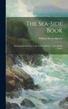 Hardcover The Sea-side Book: Being an Introduction to the Natural History of the British Coasts Book