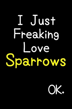 Paperback I Just Freaking Love Sparrows Ok.: Journal (Diary, Notebook) Funny Animal Gift For Sparrow Lovers Book