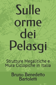 Paperback Sulle orme dei Pelasgi: Strutture Megalitiche e Mura Ciclopiche in Italia [Italian] Book