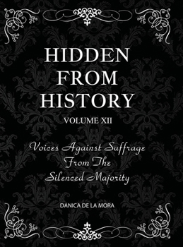 Hidden From History, Volume 12: Voices Against Suffrage from the Silenced Majority