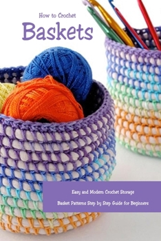 Paperback How to Crochet Baskets: Easy and Modern Crochet Storage Basket Patterns Step by Step Guide for Beginners: DIY Crocheted Basket Book