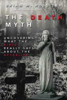 The Death Myth: Uncovering What the Bible Really Says about the Afterlife