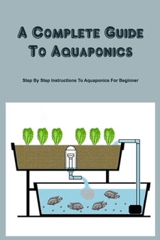 Paperback A Complete Guide To Aquaponics: Step By Step Instructions To Aquaponics For Beginner Book