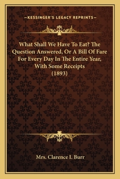 What Shall We Have to Eat? the Question Answered; Or, a Bill of Fare for Every Day in the Entire Year with Some Receipts