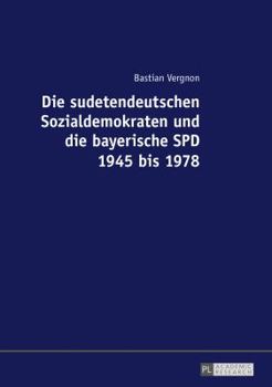 Die Sudetendeutschen Sozialdemokraten Und Die Bayerische SPD 1945 Bis 1978