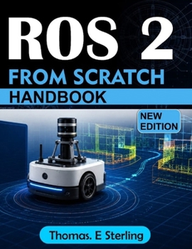 ROS 2 FROM SCRATCH: A Practical Guide to Robot Programming, Simulation, Navigation, Control, and Real-World Applications with Python and C++