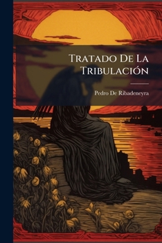 Tratado De La Tribulación: Repartido En Dos Libros. En El Primero Se Trata De Las Tribulaciones Particulares Y En El Segundo De Las Generales Que Dios ... Y Del Remedio De Ellas