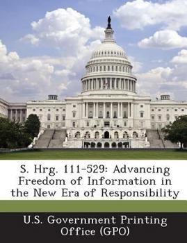 S. Hrg. 111-529: Advancing Freedom of Information in the New Era of Responsibility