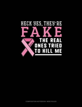 Heck Yes They're Fake, The Real Ones Tried To Kill Me: Composition Notebook: Wide Ruled