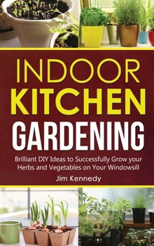 Hardcover Indoor Kitchen Gardening: Brilliant DIY Ideas to Successfully Grow your Herbs and Vegetables on Your Windowsill Book