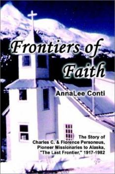 Frontiers of Faith: The Story of Charles C. & Florence Personeus, Pioneer Missionaries to Alaska, "The Last Frontier," 1917-1982