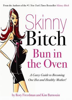 Paperback Skinny Bitch: Bun in the Oven: A Gutsy Guide to Becoming One Hot and Healthy Mother! Book