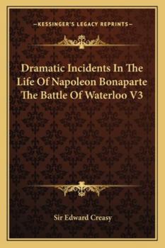 Paperback Dramatic Incidents In The Life Of Napoleon Bonaparte The Battle Of Waterloo V3 Book