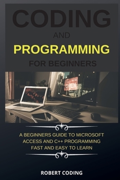 Paperback Coding and Programming for Beginners: A Beginners Guide to Microsoft Access and C++ Programming Fast and Easy to Learn Book