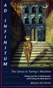 Ad Infinitum-- The Ghost in Turing's Machine: Taking God Out of Mathematics and Putting the Body Back in : An Essay in Corporeal Semiotics
