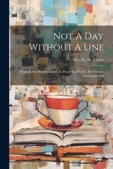 Paperback Not A Day Without A Line: Original And Selected Lines, In Prose And Poetry, For Fireside Contemplation Book