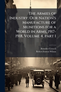 Paperback The Armies of Industry: Our Nation's Manufacture of Munitions for a World in Arms, 1917-1918, Volume 4, part 1 Book