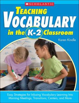 Paperback Teaching Vocabulary in the K 2 Classroom: Easy Strategies for Infusing Vocabulary Learning Into Morning Meetings, Transitions, Centers, and More Book