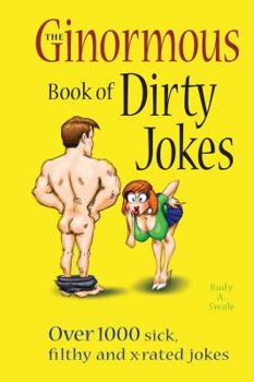Paperback The Ginormous Book of Dirty Jokes: Over 1,000 Sick, Filthy and X-Rated Jokes Book