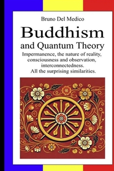 Buddhism and Quantum Theory: Impermanence, the nature of reality, consciousness and observation, interconnectedness. All the surprising similarities (Spanish Edition)