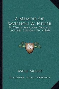 Paperback A Memoir Of Savillion W. Fuller: To Which Are Added Original Lectures, Sermons, Etc. (1840) Book