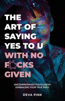 Paperback The Art of Saying Yes To U With No F*cks Given, Uncompromised Fulfillment: Embracing Your True Path. Book