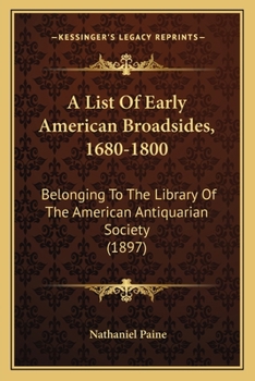 A List Of Early American Broadsides, 1680-1800: Belonging To The Library Of The American Antiquarian Society