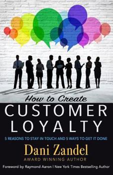 Paperback How to Create Customer Loyalty: 5 Reasons to Stay in Touch and 5 Ways to Get It Done Book