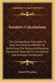 Paperback Intuitive Calculations: The Compendious Calculator Or Easy And Concise Methods Of Performing The Various Arithmetical Operations Required In C Book