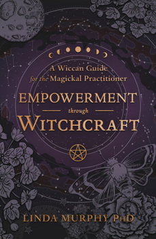 Paperback Empowerment Through Witchcraft: A Wiccan Guide for the Magickal Practitioner Book