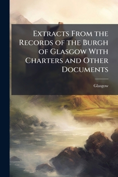 Paperback Extracts From the Records of the Burgh of Glasgow With Charters and Other Documents Book
