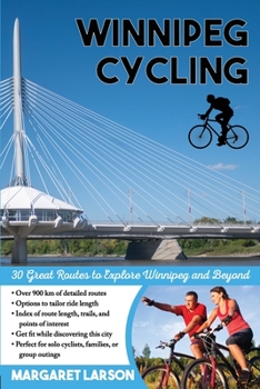 Paperback Winnipeg Cycling: 30 Great Routes to Explore Winnipeg and Beyond Book