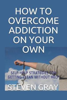 Paperback How to Overcome Addiciton on Your Own: Self-Help Strategies for Getting Clean Without Help Book