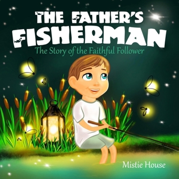 The Father's Fisherman: The Story of the Faithful Follower (Children's book about God's love, Christian books for kids 2-5, Christian picture book boys) (Father's Love)