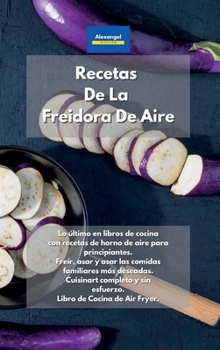 Hardcover Recetas De La Freidora De Aire: Lo último en libros de cocina con recetas de horno de aire para principiantes. Freír, asar y asar las comidas ... de Cocina de Air Fryer. (Spanish Edition) Book