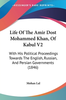 Life Of The Amir Dost Mohammed Khan, Of Kabul V2: With His Political Proceedings Towards The English, Russian, And Persian Governments