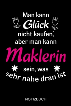 Man kann Glück nicht kaufen, aber man kann Maklerin sein, was sehr nahe dran ist: A5 Notizbuch | Liniert 120 Seiten | Geschenk/Geschenkidee zum ... | Muttertag | Namenstag (German Edition)