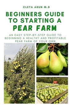Paperback Beginners Guide to Starting a Pear Farm: An Easy Step-by-Step Guide to Beginning a Healthy and Profitable Pear Farm of Your Own Book