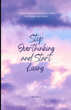 Paperback Stop Overthinking and Start Living - A Practical Guide to Calming Your Mind and Taking Back Control Book