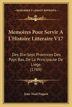 Paperback Memoires Pour Servir A L'Histoire Litteraire V17: Des Dix-Sept Provinces Des Pays Bas, De La Principaute De Liege (1769) [French] Book