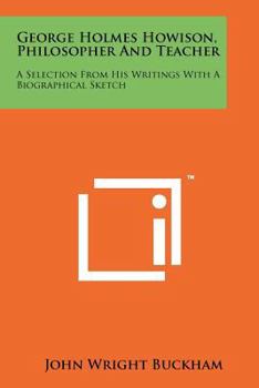 Paperback George Holmes Howison, Philosopher and Teacher: A Selection from His Writings with a Biographical Sketch Book