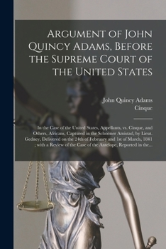 Paperback Argument of John Quincy Adams, Before the Supreme Court of the United States: in the Case of the United States, Appellants, Vs. Cinque, and Others, Af Book