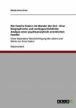 Die Familie Federn im Wandel der Zeit - Eine biographische und werksgeschichtliche Analyse einer psychoanalytisch orientierten Familie: Unter ... und Werks von Ernst Federn
