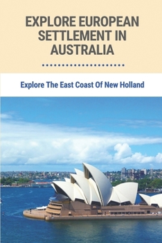 Paperback Explore European Settlement In Australia: Explore The East Coast Of New Holland: Australian Aboriginal History Facts Book