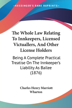 Paperback The Whole Law Relating To Innkeepers, Licensed Victuallers, And Other License Holders: Being A Complete Practical Treatise On The Innkeeper's Liabilit Book
