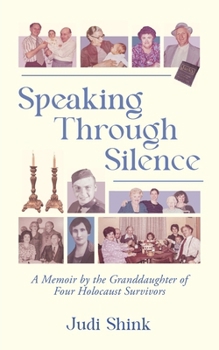 Speaking Through Silence : Transforming Remembrance into Responsibility, a Memoir by the Granddaughter of Four Holocaust Survivors