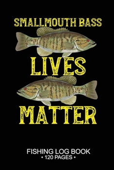 Smallmouth Bass Lives Matter Fishing Log Book 120 Pages: Cool Freshwater Game Fish Saltwater Fly Fishes Journal Composition Notebook Notes Day Planner Notepad