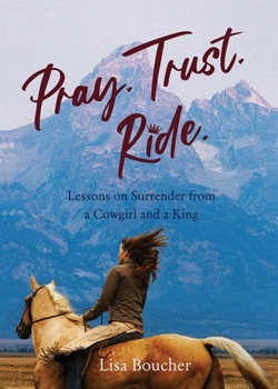 Paperback Pray. Trust. Ride: Lessons on Surrender from a Cowgirl and a King Book