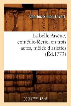 Paperback La Belle Arsène, Comédie-Féerie, En Trois Actes, Mêlée d'Ariettes, (Éd.1773) [French] Book