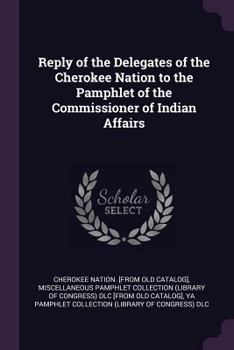 Paperback Reply of the Delegates of the Cherokee Nation to the Pamphlet of the Commissioner of Indian Affairs Book